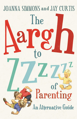 The Aargh to Zzzz of Parenting: An Alternative Guide