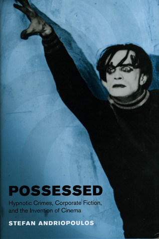 Possessed: Hypnotic Crimes, Corporate Fiction, and the Invention of Cinema (Cinema and Modernity)
