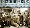 Chicago under Glass: Early Photographs from the Chicago Daily News Chicago under Glass: Early Photographs from the Chicago Daily News