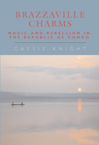 Brazzaville Charms: Magic and Rebellion in the Republic of Congo