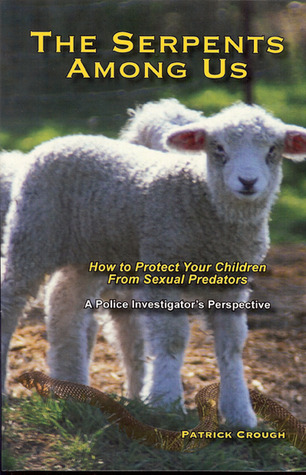 The Serpents Among Us: How to Protect Your Children from Sexual Predators A Police Investigator's Perspective