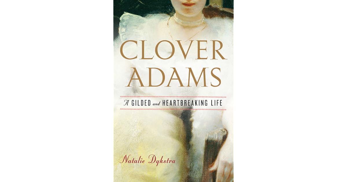 Clover Adams A Gilded and Heartbreaking Life by Natalie Dykstra