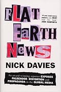 Flat Earth News: An Award-winning Reporter Exposes Falsehood, Distortion and Propaganda in the Global Media