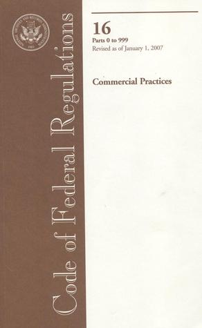 Code of Federal Regulations, Title 16, Commercial Practices, Pt. 0-999, Revised as of January 1, 2007