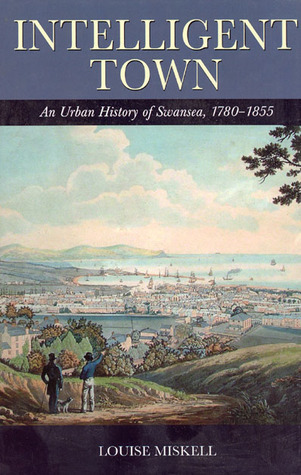 Intelligent Town: An Urban History of Swansea, 1780-1855 (Studies in Welsh History)