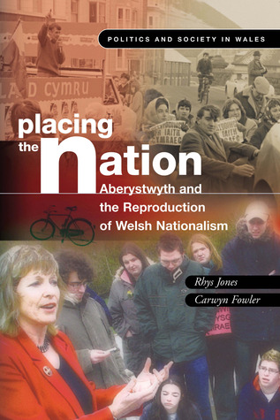 Placing the Nation: Aberystwyth and the Reproduction of Welsh Nationalism (Politics and Society in Wales)