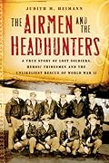The Airmen and the Headhunters: A True Story of Lost Soldiers, Heroic Tribesmen and the Unlikeliest Rescue of World War II