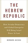 The Hebrew Republic: How Secular Democracy and Global Enterprise Will Bring Israel Peace At Last The Hebrew Republic: How Secular Democracy and Global Enterprise Will Bring Israel Peace At Last