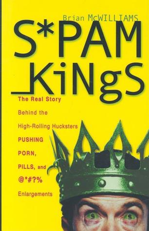 Spam Kings: The Real Story behind the High-Rolling Hucksters Pushing Porn, Pills, and %*@)# Enlargements