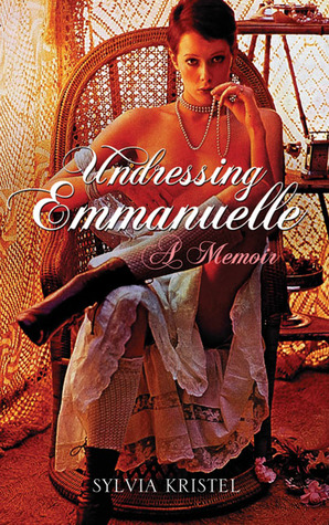 Emmanuelle Undressing Emmanuelle: A Life Stripped Bare by Sylvia Kristel
