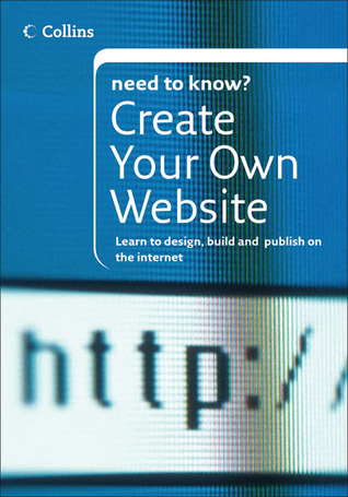Collins Need To Know? Create Your Own Website: Learn to Design, Build and Publish on the Internet