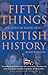 Fifty Things You Need to Know About British History