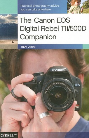 The Canon EOS Digital Rebel T1i/500D Companion: Practical Photography Advice You Can Take Anywhere