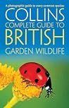 Collins Complete Guide to British Garden Wildlife: A Photographic Guide to Every Common Species Collins Complete Guide to British Garden Wildlife: A Photographic Guide to Every Common Species