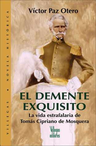 El Demente Exquisito / An Exquisite Madman: THe Slovenly Life of Tomas Cipriano de Mosquera: La Vida Estrafalaria De Tomás Cipriano De Mosquera / The ... Novela Historica series)