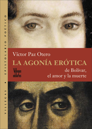 La Agonia Erotica / The Erotic Agony: De Bolivar, El Amor Y La Muerte / Of Bolivar, Love and Death