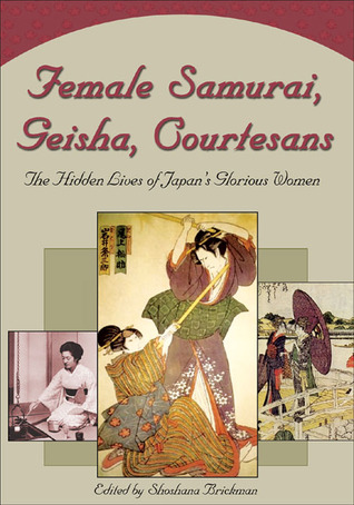 Female Samurai, Geisha, Courtesans: The Hidden Lives of Japan's Glorious Women (Paperback)