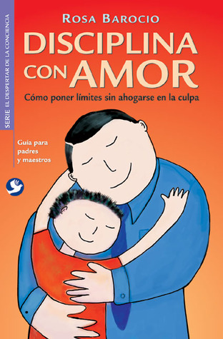 Disciplina Con Amor/ Discipline with Love: Como poner limites sin ahogarse en la culpa / How to Responsibly Set Limits for Children (Spanish Edition)