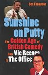 Sunshine on Putty: The Golden Age of British Comedy, from Vic Reeves to the Office Sunshine on Putty: The Golden Age of British Comedy, from Vic Reeves to the Office