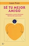 Sé tu mejor amigo : autoestima, salud y felicidad : técnicas de superación Sé tu mejor amigo : autoestima, salud y felicidad : técnicas de superación