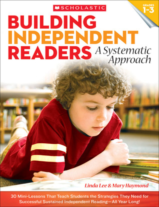 Building Independent Readers: A Systematic Approach: 30 Mini-Lessons That Teach Students the Strategies They Need for Successful Sustained Independent Reading―All Year Long!
