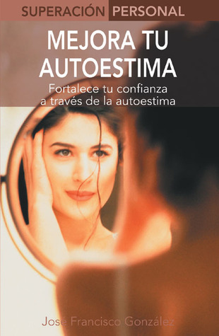 Mejora Tu Autoestima / Boost Your Self Esteem: Fortalece Tu Confianza A Traves De La Autoestima/ Build Confidence;Superacion Personal / Personal Triumph (Spanish) (Superacion personal series)