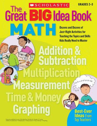 The Great Big Idea Book: Math- Dozens and Dozens of Just-right Activities for Teaching the Topics and Skills Kids Really Need to Master, Grades 2-3