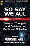 So Say We All: Collected Thoughts and Opinions on Battlestar Galactica