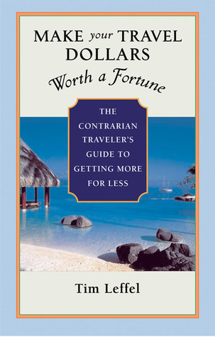 Make Your Travel Dollars Worth a Fortune: The Contrarian Traveler's Guide to Getting More for Less (Paperback)