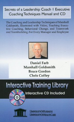 Secrets of a Leadership Coach 1 Executive Coaching Techniques Manual and CD, The Coaching and Leadership Techniques of Marshall Goldsmith, Illustrated ... Teambuilding, For Every Manager and Employee