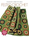 Felted Crochet (Vogue® Knitting on the Go!)