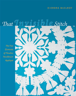 That Invisible Stitch: The Five Elements of Flawless Needleturn And Channel Appliqué