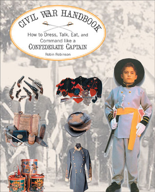 The Civil War Handbook: How to Dress, Talk, Eat, and Command Like a Confederate Captain (Civil War Handbooks series)