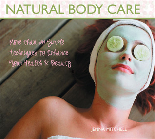 Natural Body Care: More than 60 Simple Techniques to Enhance Your Health & Beauty