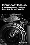 Broadcast Basics: A Beginner's Guide to Television News Reporting and Production