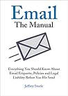 Email: The Manual: Everything You Should Know About Email Etiquette, Policies and Legal Liability Before You Hit Send