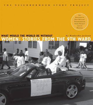 What Would the World Be Without Women?: Stories from the Ninth Ward (The Neighborhood Story Project)