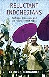 Reluctant Indonesians: Australia, Indonesia, and the Future of West Papua (Scribe Short Books)