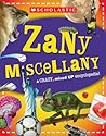 Scholastic Zany Miscellany: A Mixed-Up Encyclopedia of Fun Facts! Scholastic Zany Miscellany: A Mixed-Up Encyclopedia of Fun Facts!