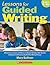 Lessons for Guided Writing: Whole-Class Lessons and Dozens of Student Samples With Teacher Comments to Effectively Scaffold the Writing Process