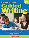 Lessons for Guided Writing: Whole-Class Lessons and Dozens of Student Samples With Teacher Comments to Effectively Scaffold the Writing Process