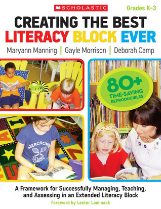 Creating the Best Literacy Block Ever: A Framework for Successfully Managing, Teaching, and Assessing in an Extended Literacy Block