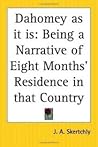 Dahomey as It is; being a Narrative of Eight Months Residence in That Country: With a Full Account of the Notorious Annual Customs, and the Social and Religious Institutions of the Ffons