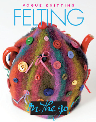 Felting (Vogue® Knitting on the Go!)
