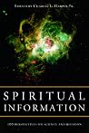 Spiritual Information: 100 Perspectives on Science and Religion Spiritual Information: 100 Perspectives on Science and Religion