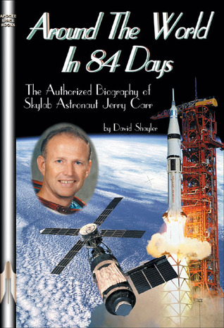 Around the World in 84 Days: The Authorized Biography of Skylab Astronaut Jerry Carr (Apogee Books Space Series)