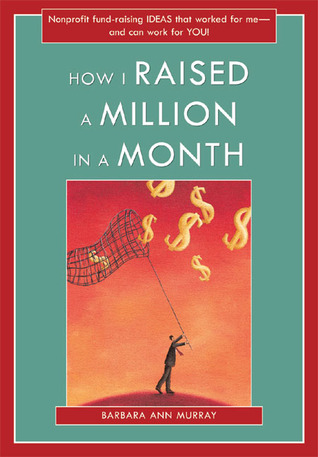 How I Raised a Million in a Month: Nonprofit Fund-raising Ideas That Worked for Me And Can Work for You!