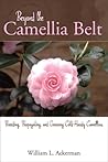 Beyond the Camellia Belt: Breeding, Propagating, and Growing Cold-Hardy Camellias Beyond the Camellia Belt: Breeding, Propagating, and Growing Cold-Hardy Camellias
