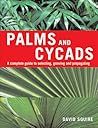 Palms and Cycads: A Complete Guide to Selecting, Growing and Propagating