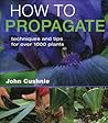 How to Propagate: Techniques and Tips for Over 1000 Plants